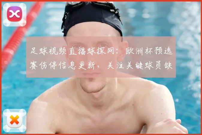 足球视频直播球探网:欧洲杯预选赛伤停信息更新,关注关键球员缺阵对比赛安排影响