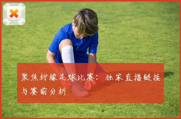 聚焦柠檬足球比赛:独家直播链接与赛前分析