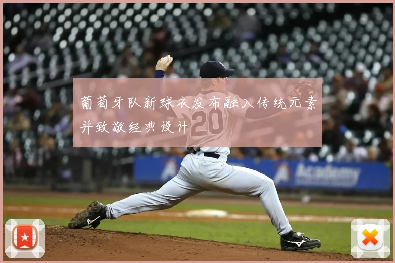 葡萄牙队新球衣发布融入传统元素并致敬经典设计