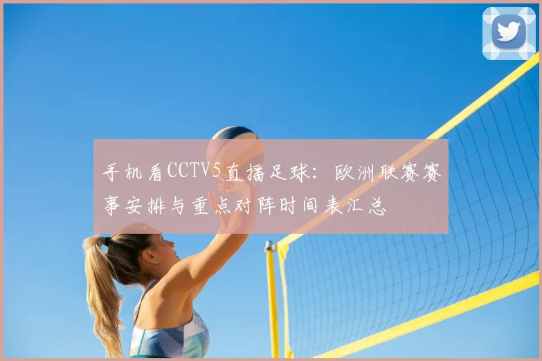 手机看CCTV5直播足球:欧洲联赛赛事安排与重点对阵时间表汇总