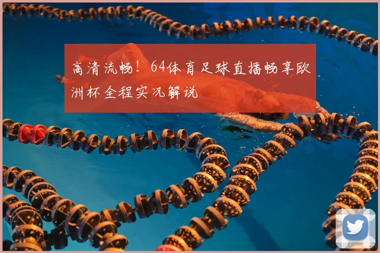 高清流畅!64体育足球直播畅享欧洲杯全程实况解说
