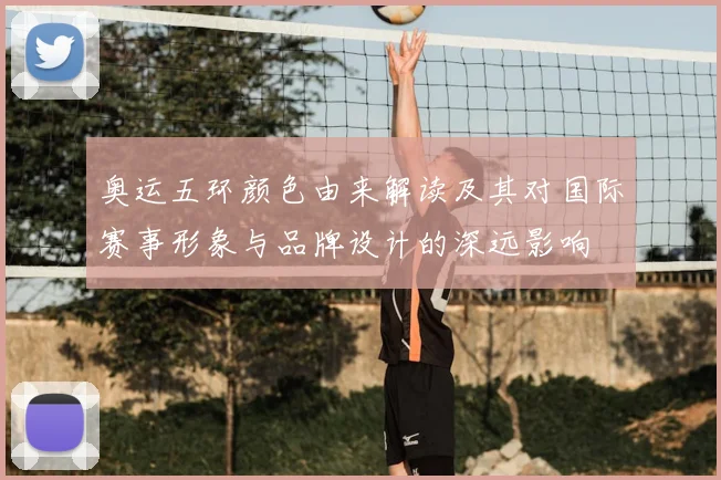 奥运五环颜色由来解读及其对国际赛事形象与品牌设计的深远影响