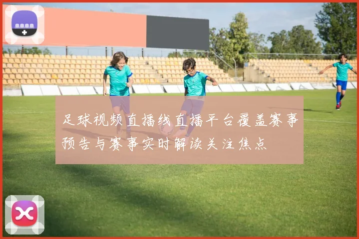 足球视频直播线直播平台覆盖赛事预告与赛事实时解读关注焦点