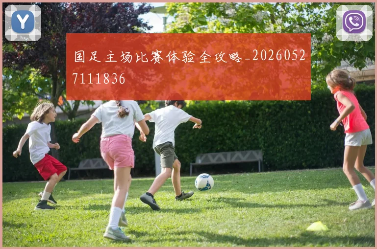 国足主场比赛体验全攻略_20260527111836