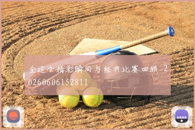 全运会精彩瞬间与经典比赛回顾_20260606152811